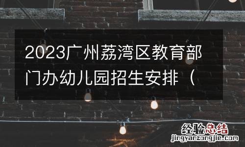 时间+内容 2023广州荔湾区教育部门办幼儿园招生安排