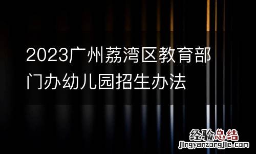 2023广州荔湾区教育部门办幼儿园招生办法