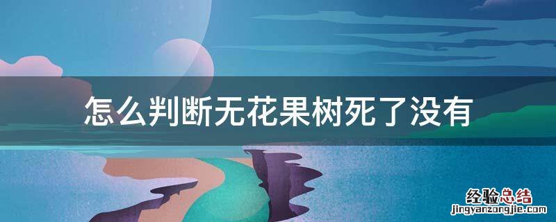 无花果树突然死了有什么预兆 怎么判断无花果树死了没有