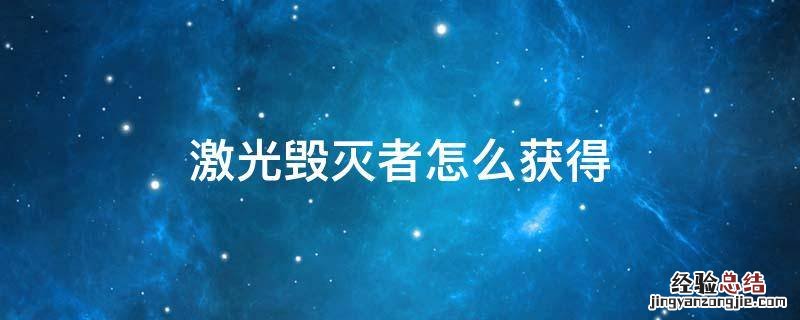 激光毁灭者怎么获得 cf手游激光毁灭者怎么获得
