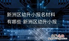 新洲区幼升小报名材料有哪些 新洲区幼升小报名材料有哪些呢