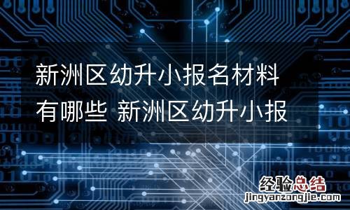 新洲区幼升小报名材料有哪些 新洲区幼升小报名材料有哪些呢