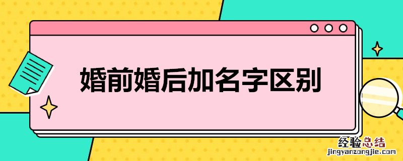 婚前婚后加名字区别 新婚姻法婚前加名字和婚后加名字的区别