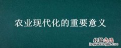 农业现代化的重要意义 农业现代化的重要意义和作用