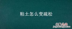 粘土怎么变疏松一点 粘土怎么变疏松
