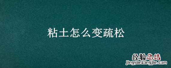 粘土怎么变疏松一点 粘土怎么变疏松