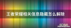 王者荣耀相关信息隐藏怎么解除不了 王者荣耀相关信息隐藏怎么解除