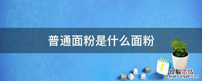 外面买的普通面粉是什么面粉 普通面粉是什么面粉