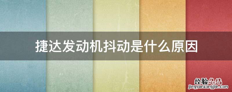 新款捷达发动机抖动是什么原因 捷达发动机抖动是什么原因