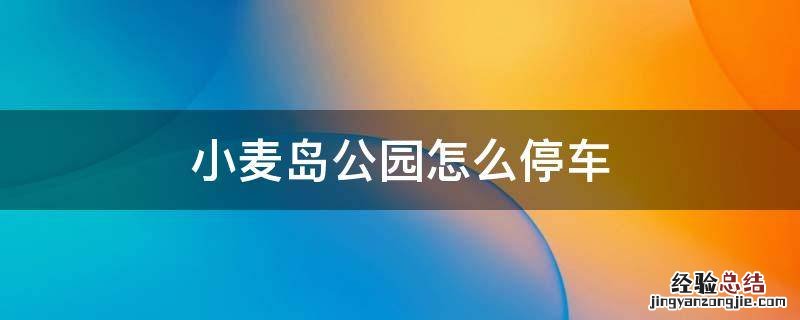 小麦岛公园怎么停车 去小麦岛公园把车停哪里