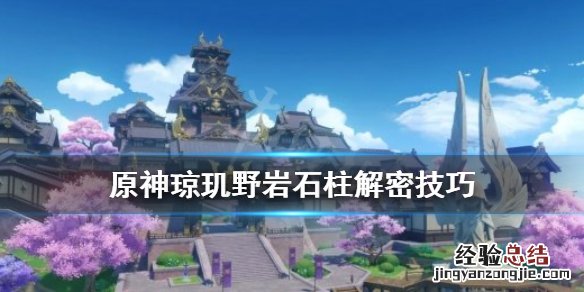 原神琼玑野岩柱子怎么解 原神琼玑野岩柱子解密