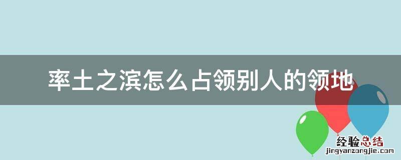 率土之滨怎么占领别人的领地 率土之滨攻占别人领地