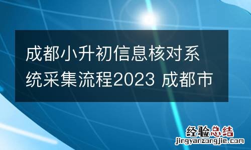 成都小升初信息核对系统采集流程2023 成都市小升初信息采集流程