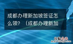 成都办理新加坡签证怎么办理 成都办理新加坡签证怎么领？