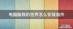 手机版我的世界如何安装组件 电脑版我的世界怎么安装组件