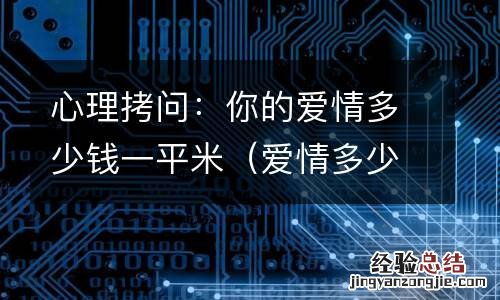 爱情多少钱一斤? 心理拷问:你的爱情多少钱一平米