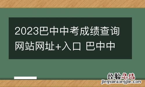2023巴中中考成绩查询网站网址+入口 巴中中考成绩查询系统平台