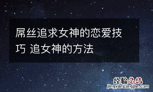 屌丝追求女神的恋爱技巧 追女神的方法