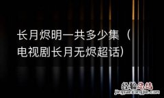 电视剧长月无烬超话 长月烬明一共多少集