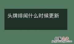 头牌绯闻什么时候更新