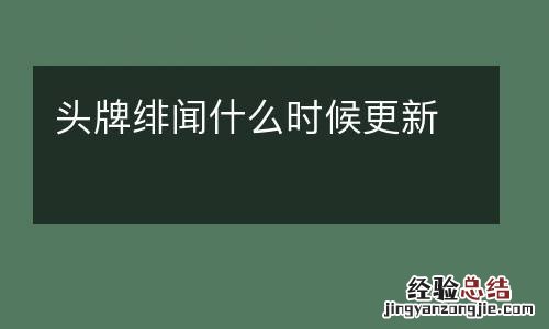 头牌绯闻什么时候更新