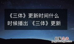 《三体》更新时间什么时候播出 《三体》更新时间什么时候播出的
