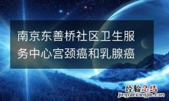 南京东善桥社区卫生服务中心宫颈癌和乳腺癌免费筛查