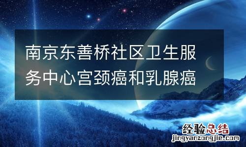 南京东善桥社区卫生服务中心宫颈癌和乳腺癌免费筛查