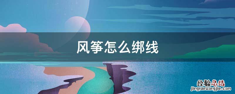 风筝怎么绑线 制作风筝怎么绑线