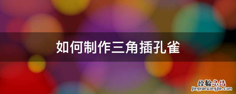 如何制作三角插孔雀 手工三角插孔雀怎么叠