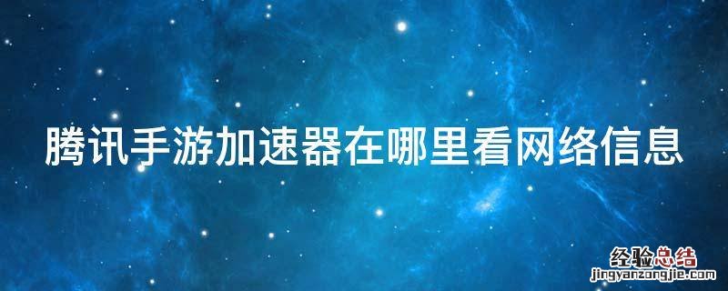 腾讯手游加速器在哪里看网络信息 腾讯手游加速器在哪里看网络信息啊