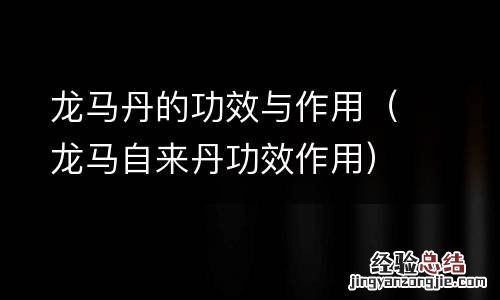 龙马自来丹功效作用 龙马丹的功效与作用