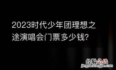 2023时代少年团理想之途演唱会门票多少钱？