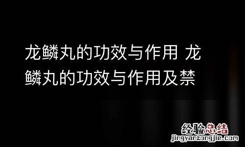 龙鳞丸的功效与作用 龙鳞丸的功效与作用及禁忌