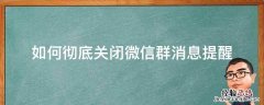 如何彻底关闭微信群消息提醒 微信群提醒怎么关闭