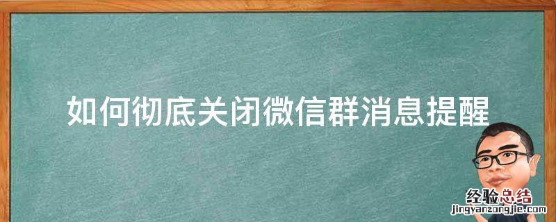 如何彻底关闭微信群消息提醒 微信群提醒怎么关闭