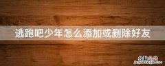 逃跑吧少年怎么删好友(最新版本 逃跑吧少年怎么添加或删除好友