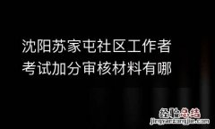 沈阳苏家屯社区工作者考试加分审核材料有哪些？