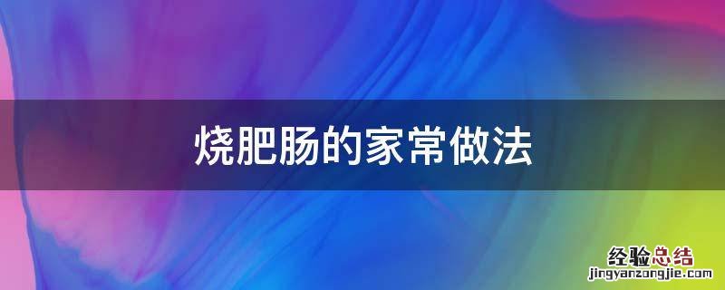土豆烧肥肠的家常做法 烧肥肠的家常做法