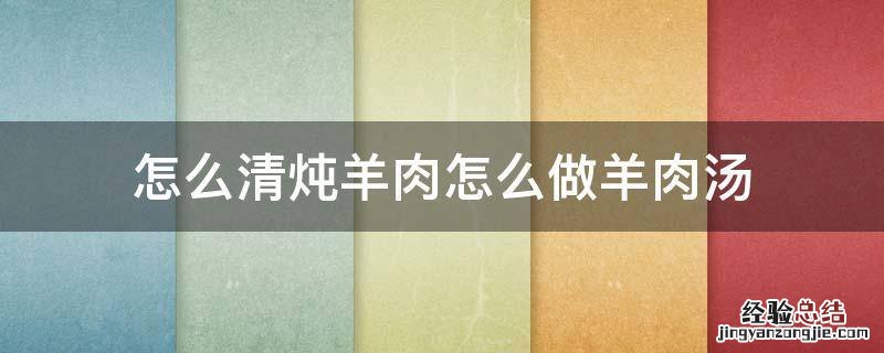 怎么清炖羊肉怎么做羊肉汤 清炖羊肉的汤怎么吃