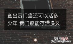 查出贲门癌还可以活多少年 贲门癌能存活多久