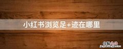 小红书浏览足 小红书浏览足迹怎么查