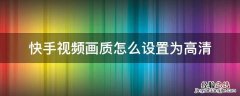 快手视频怎么调画质 快手视频画质怎么设置为高清
