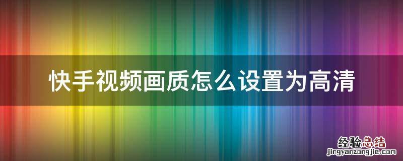 快手视频怎么调画质 快手视频画质怎么设置为高清