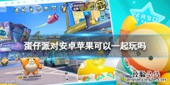 蛋仔派对安卓苹果互通吗 蛋仔派对安卓苹果可以一起玩吗
