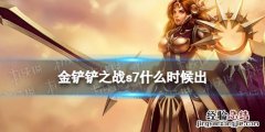 金铲铲之战s7什么时候出 金铲铲之战什么时候上线的