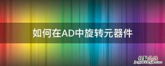 如何在AD中旋转元器件 ad中怎么让元器件旋转