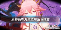 原神衔珠海皇谁用 原神衔珠海皇适合什么角色