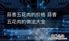 蒜香五花肉的价格 蒜香五花肉的做法大全