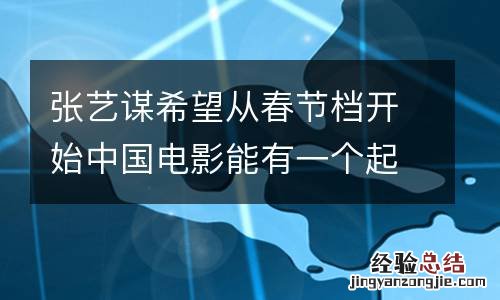 张艺谋希望从春节档开始中国电影能有一个起飞